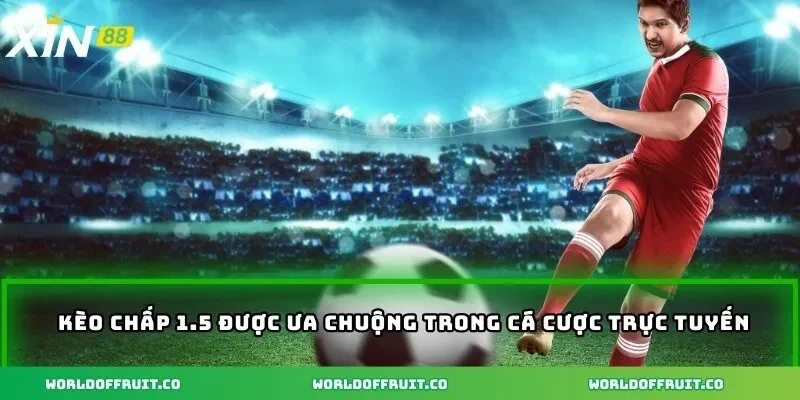 Kèo chấp 1.5 được ưa chuộng trong cá cược trực tuyến